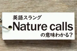 英語スラング「Nature calls」の意味わかる？　“自然現象が呼んでいる”が転じて別の表現に…